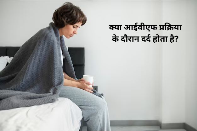 क्या आईवीएफ प्रक्रिया के दौरान दर्द होता है?