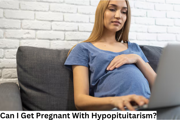 Can I get pregnant with Hypopituitarism?