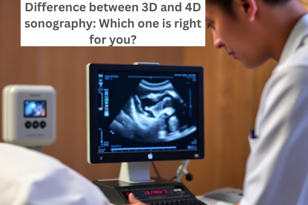 Difference between 3D and 4D sonography: Which one is right for you?