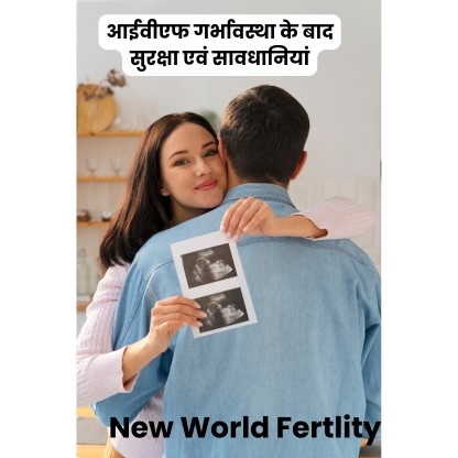 आईवीएफ गर्भावस्था के बाद सुरक्षा एवं सावधानियां(IVF precautions and cautions)